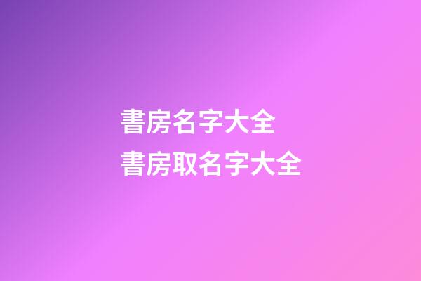 書房名字大全 書房取名字大全